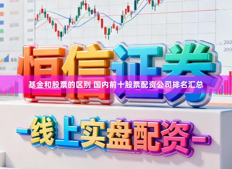基金和股票的区别 国内前十股票配资公司排名汇总