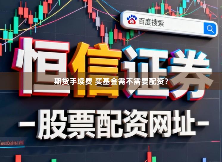 期货手续费 买基金需不需要配资？