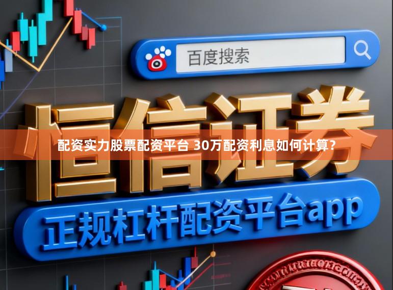 配资实力股票配资平台 30万配资利息如何计算？
