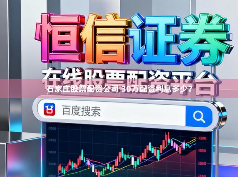 石家庄股票配资公司 30万配资利息多少？
