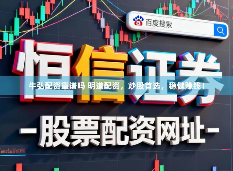 牛弘配资靠谱吗 明道配资，炒股首选，稳健赚钱！