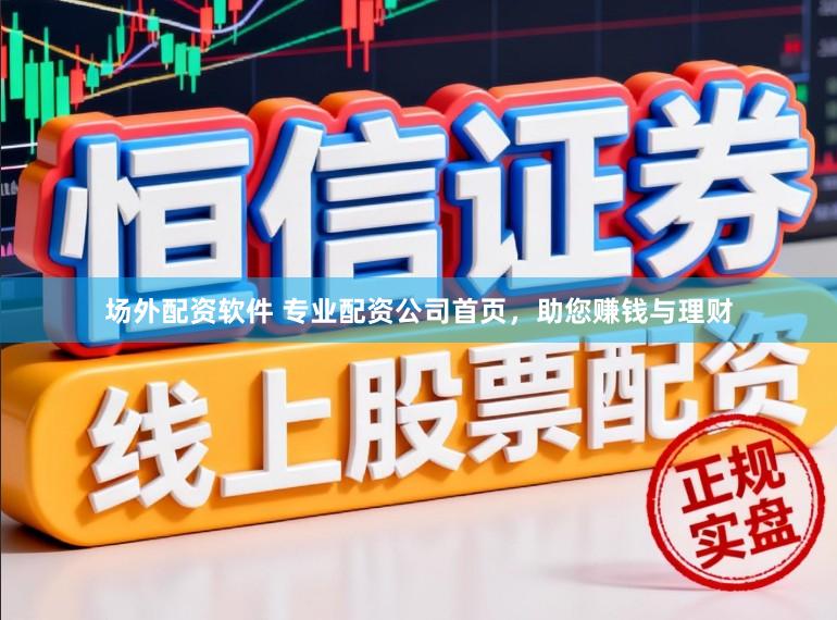 场外配资软件 专业配资公司首页，助您赚钱与理财