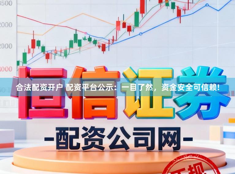 合法配资开户 配资平台公示：一目了然，资金安全可信赖!