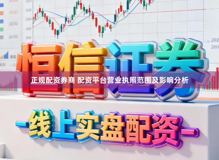 正规配资券商 配资平台营业执照范围及影响分析