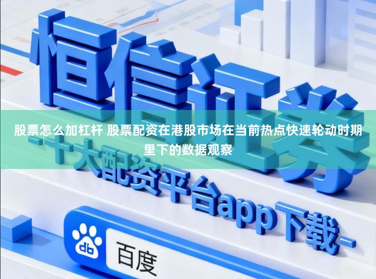 股票怎么加杠杆 股票配资在港股市场在当前热点快速轮动时期里下的数据观察