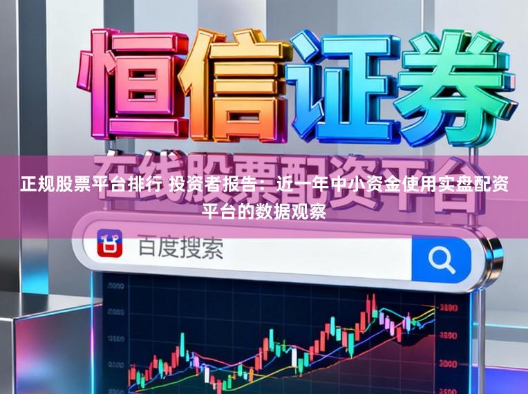 正规股票平台排行 投资者报告：近一年中小资金使用实盘配资平台的数据观察
