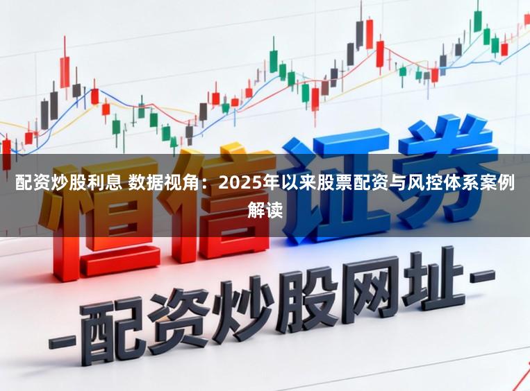 配资炒股利息 数据视角：2025年以来股票配资与风控体系案例解读