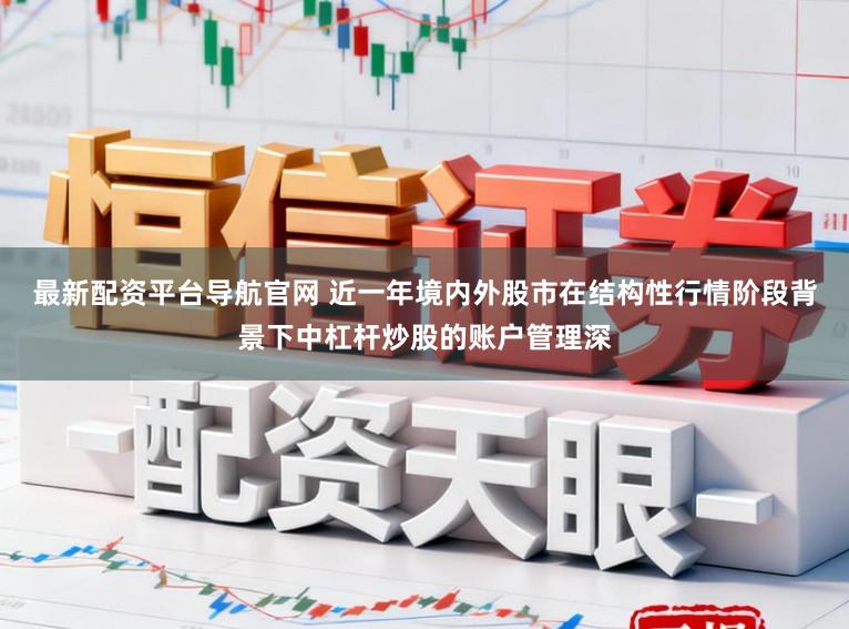 最新配资平台导航官网 近一年境内外股市在结构性行情阶段背景下中杠杆炒股的账户管理深