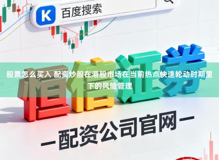 股票怎么买入 配资炒股在港股市场在当前热点快速轮动时期里下的风险管理