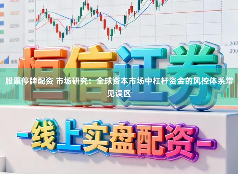 股票停牌配资 市场研究：全球资本市场中杠杆资金的风控体系常见误区