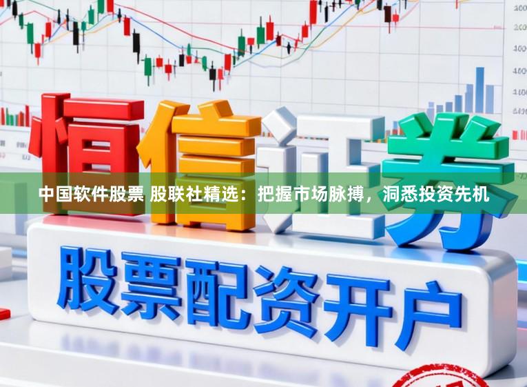 中国软件股票 股联社精选:把握市场脉搏,洞悉投资先机