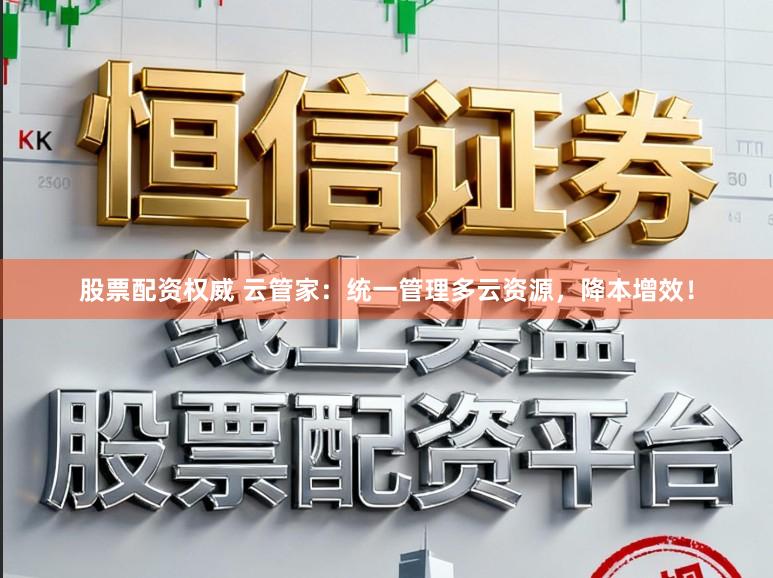 股票配资权威 云管家:统一管理多云资源,降本增效!