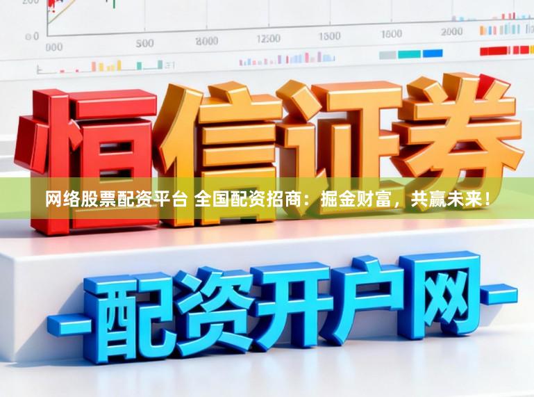 网络股票配资平台 全国配资招商：掘金财富，共赢未来！