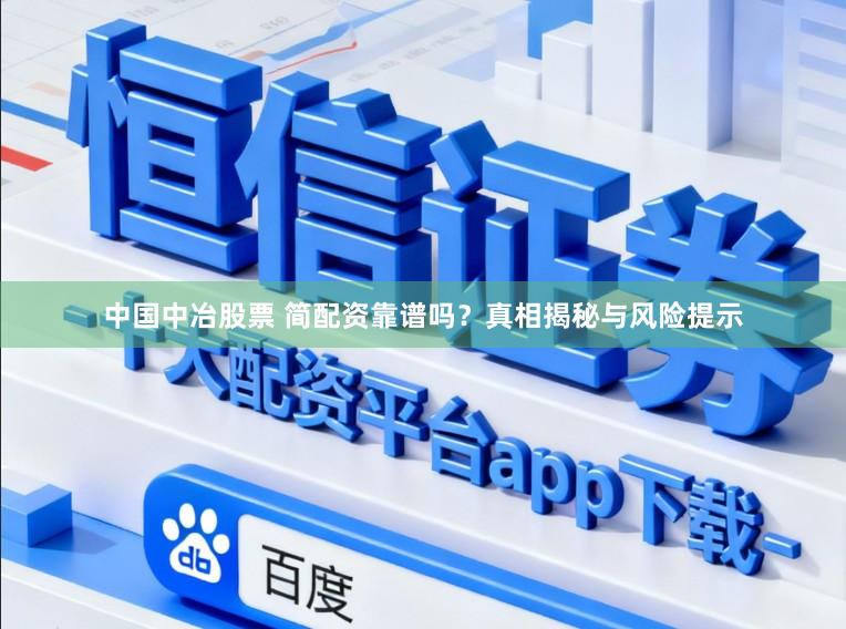 中国中冶股票 简配资靠谱吗？真相揭秘与风险提示
