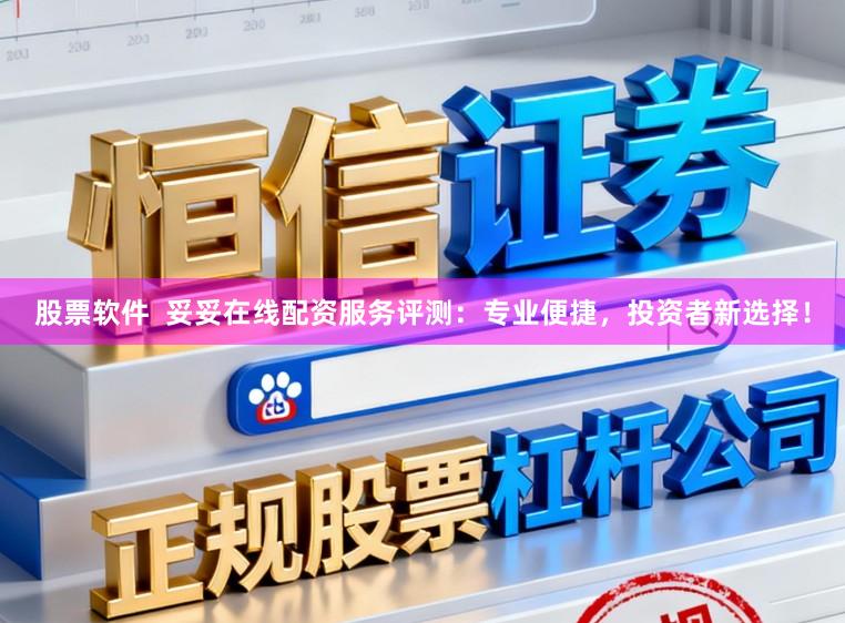 股票软件  妥妥在线配资服务评测：专业便捷，投资者新选择！