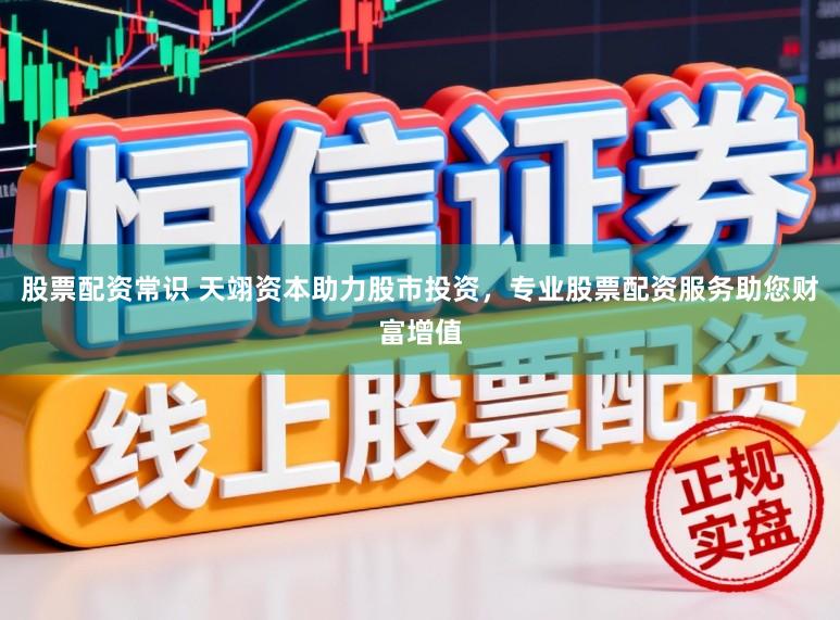 股票配资常识 天翊资本助力股市投资，专业股票配资服务助您财富增值