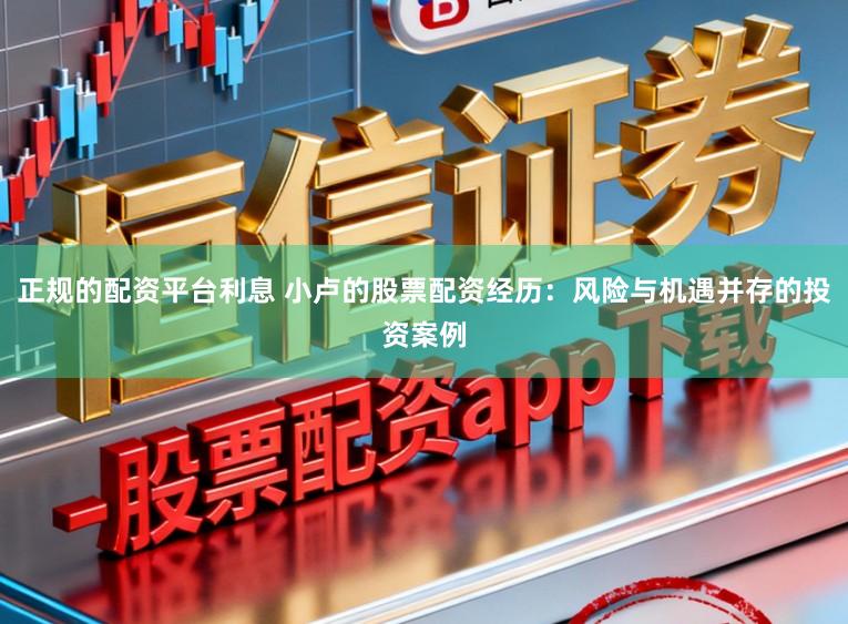 正规的配资平台利息 小卢的股票配资经历：风险与机遇并存的投资案例