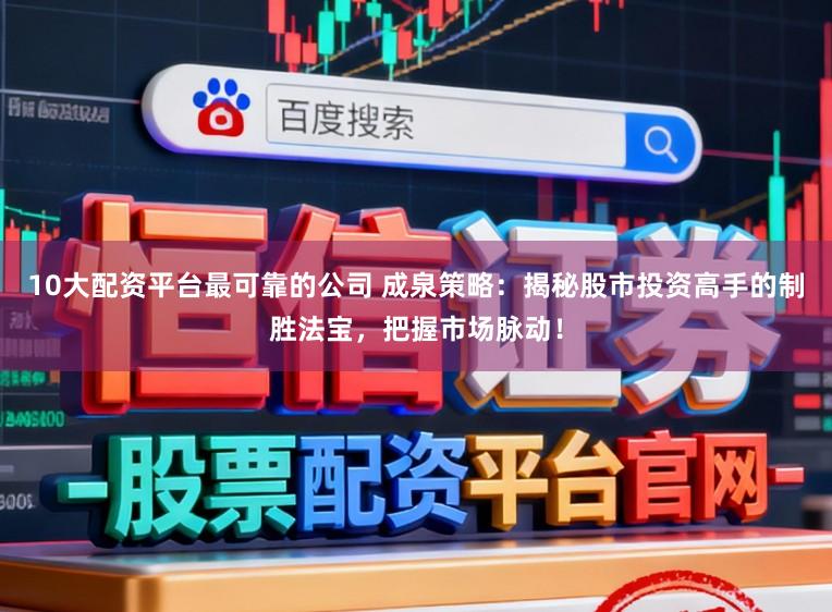 10大配资平台最可靠的公司 成泉策略：揭秘股市投资高手的制胜法宝，把握市场脉动！