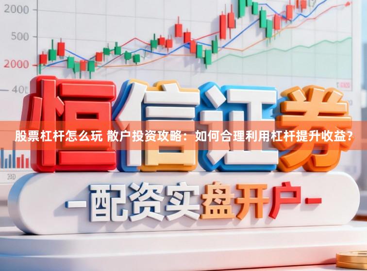 股票杠杆怎么玩 散户投资攻略：如何合理利用杠杆提升收益？