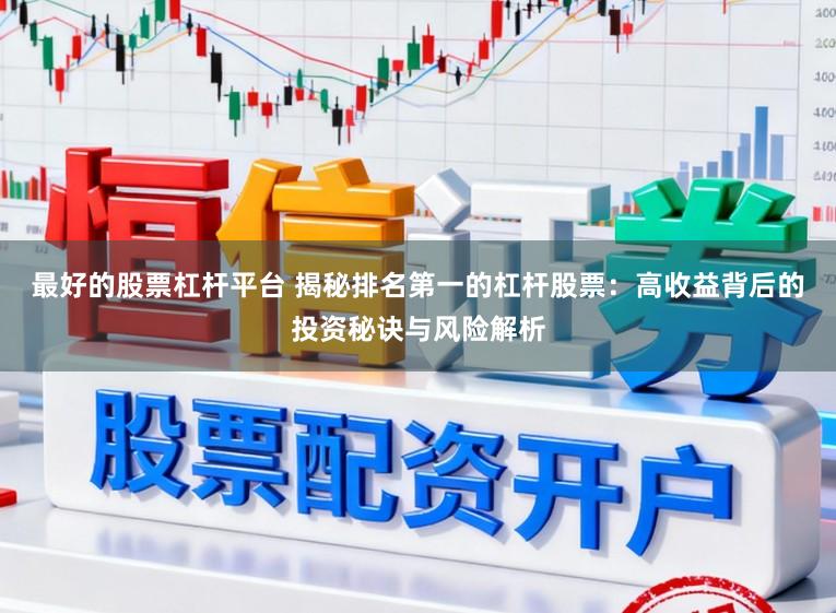 最好的股票杠杆平台 揭秘排名第一的杠杆股票：高收益背后的投资秘诀与风险解析