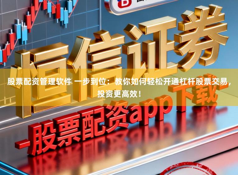 股票配资管理软件 一步到位：教你如何轻松开通杠杆股票交易，投资更高效！