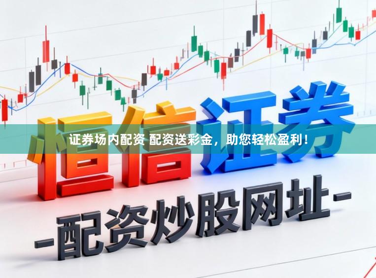 证券场内配资 配资送彩金，助您轻松盈利！