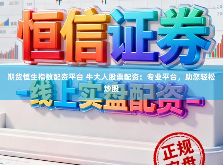 期货恒生指数配资平台 牛大人股票配资：专业平台，助您轻松炒股