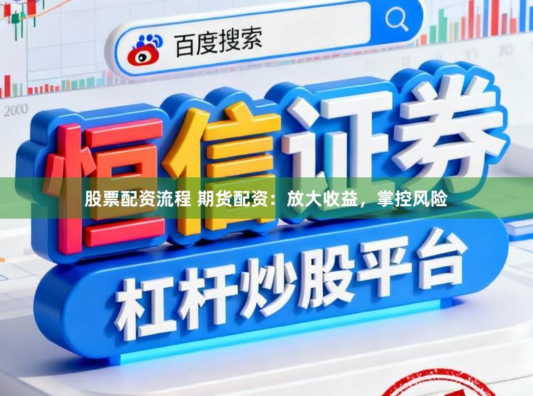 股票配资流程 期货配资：放大收益，掌控风险