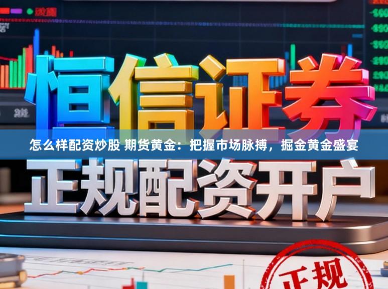 怎么样配资炒股 期货黄金：把握市场脉搏，掘金黄金盛宴