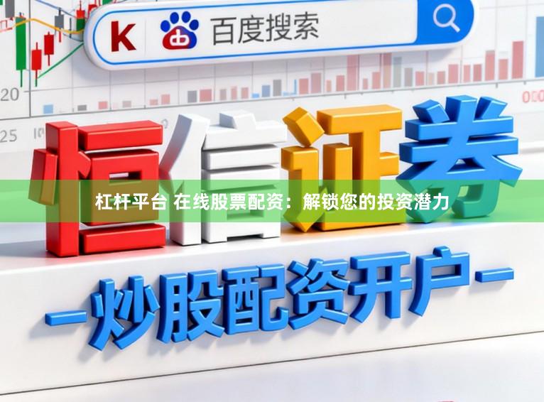 杠杆平台 在线股票配资：解锁您的投资潜力