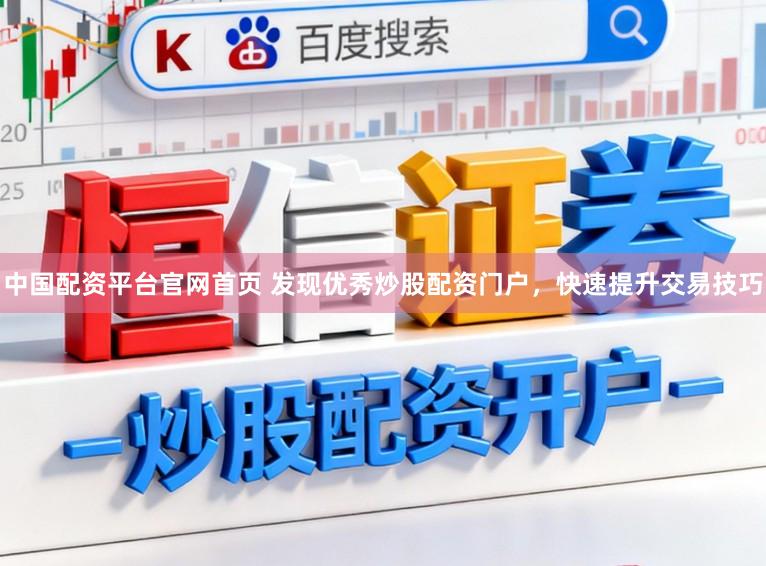 中国配资平台官网首页 发现优秀炒股配资门户，快速提升交易技巧