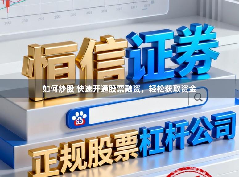 如何炒股 快速开通股票融资，轻松获取资金
