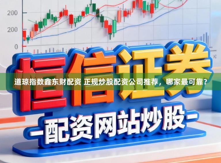 道琼指数鑫东财配资 正规炒股配资公司推荐，哪家最可靠？