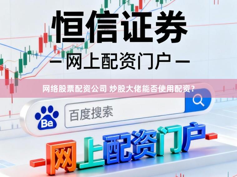 网络股票配资公司 炒股大佬能否使用配资？