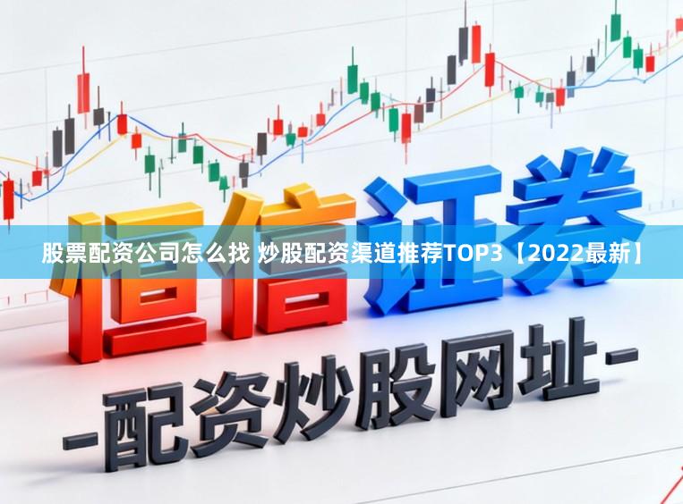 股票配资公司怎么找 炒股配资渠道推荐TOP3【2022最新】