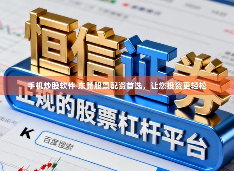 手机炒股软件 东莞股票配资首选，让您投资更轻松