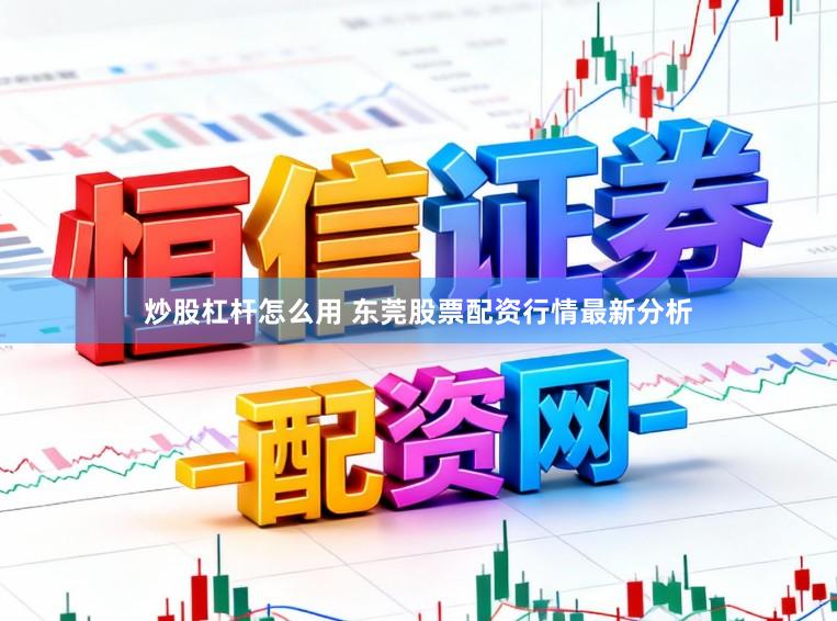 炒股杠杆怎么用 东莞股票配资行情最新分析