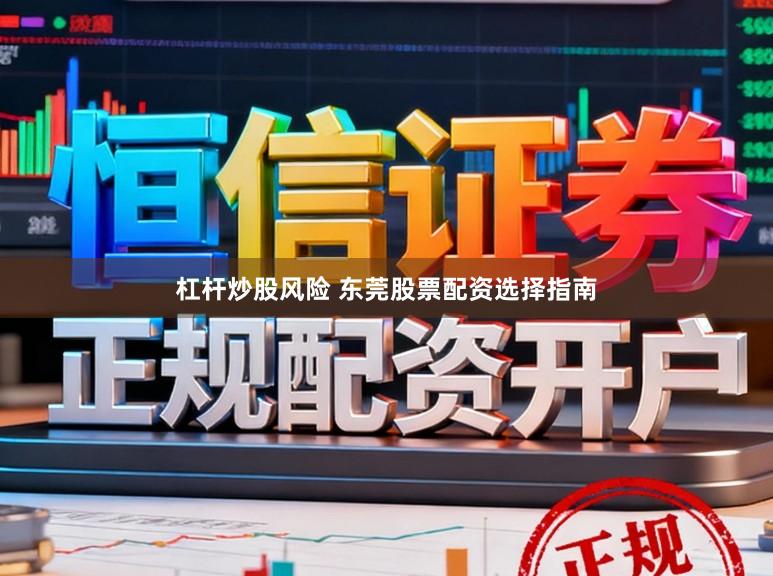 杠杆炒股风险 东莞股票配资选择指南