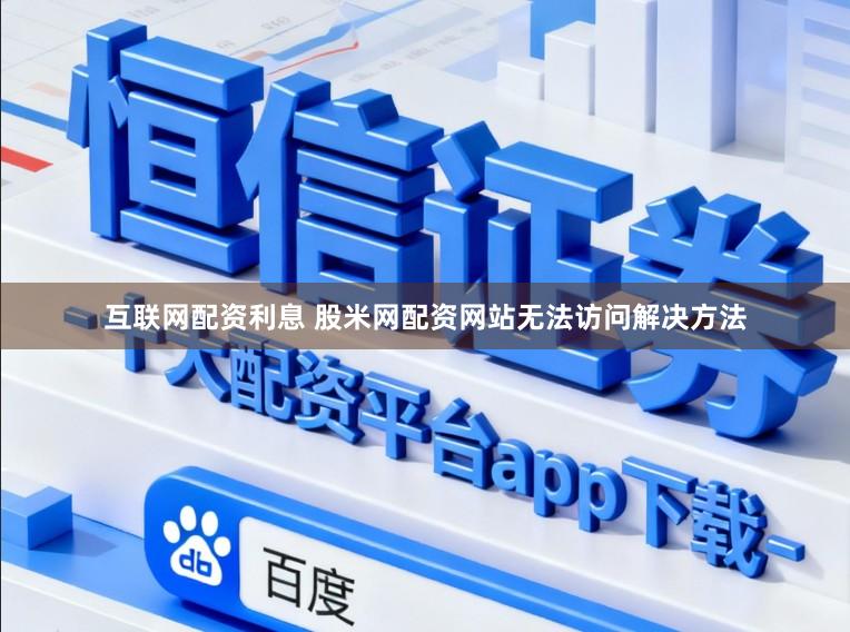 互联网配资利息 股米网配资网站无法访问解决方法