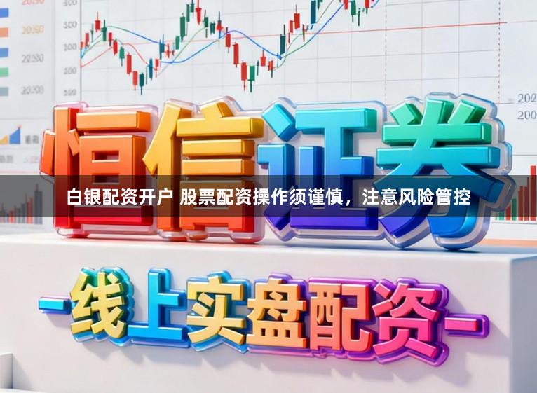 白银配资开户 股票配资操作须谨慎，注意风险管控
