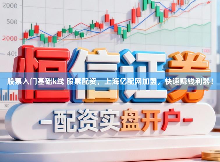 股票入门基础k线 股票配资,上海亿配网加盟,快速赚钱利器!