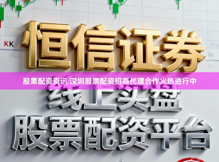 股票配资资讯 深圳股票配资招商代理合作火热进行中