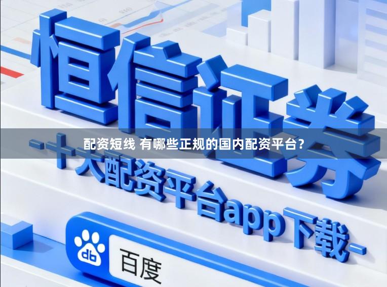 配资短线 有哪些正规的国内配资平台?