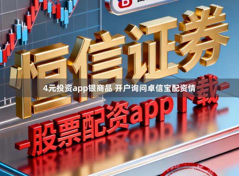 4元投资app银商品 开户询问卓信宝配资情