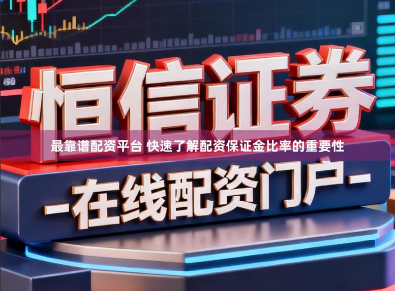 最靠谱配资平台 快速了解配资保证金比率的重要性
