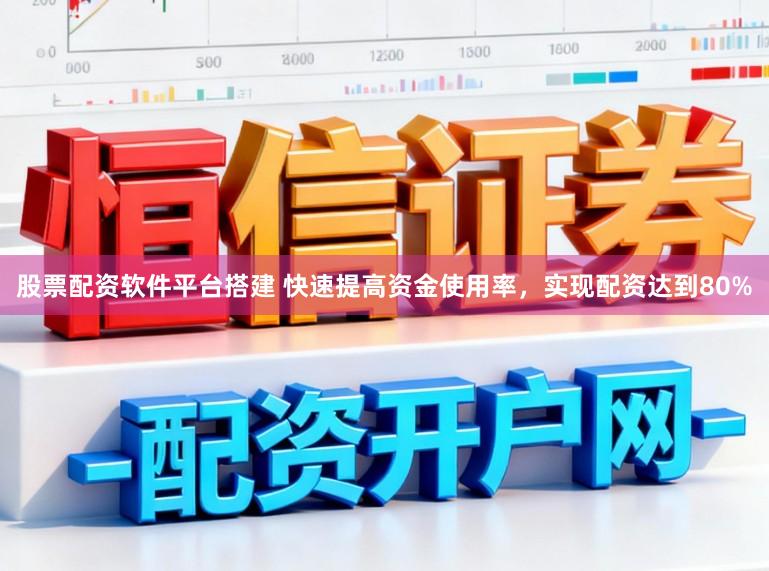 股票配资软件平台搭建 快速提高资金使用率，实现配资达到80%