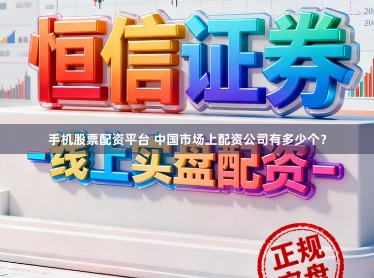 手机股票配资平台 中国市场上配资公司有多少个?