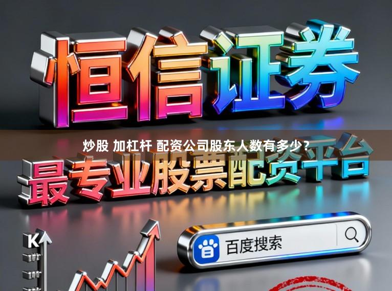 炒股 加杠杆 配资公司股东人数有多少?