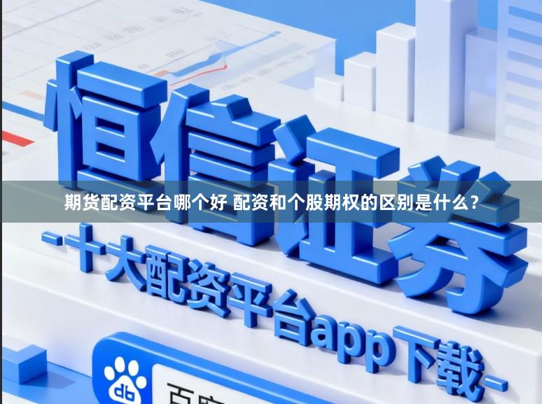 期货配资平台哪个好 配资和个股期权的区别是什么？