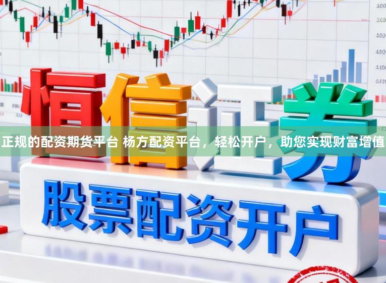 正规的配资期货平台 杨方配资平台，轻松开户，助您实现财富增值